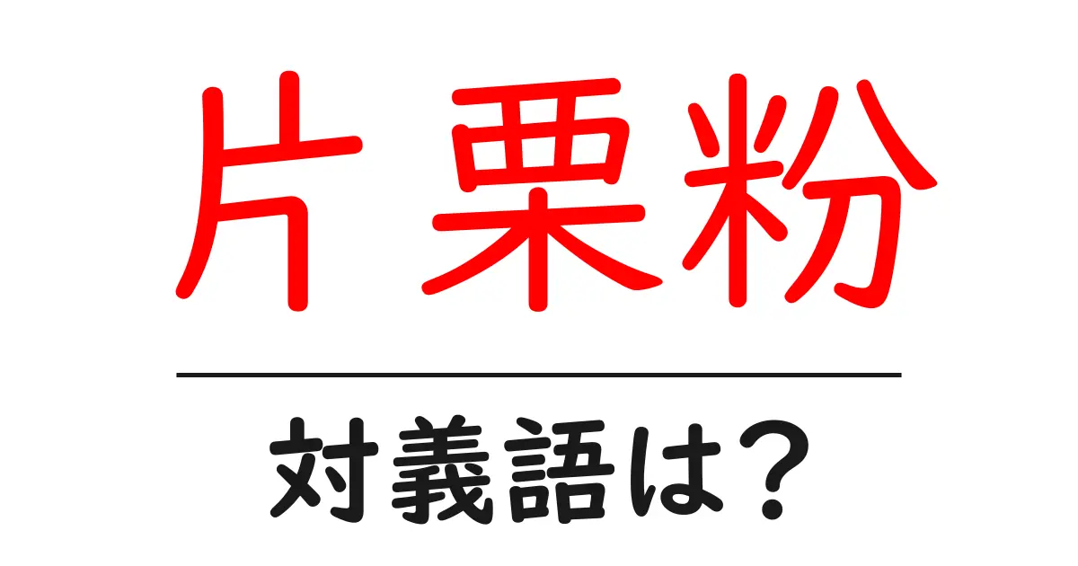 片栗粉の対義語・反対語を使用例を交えて分かりやすく解説!