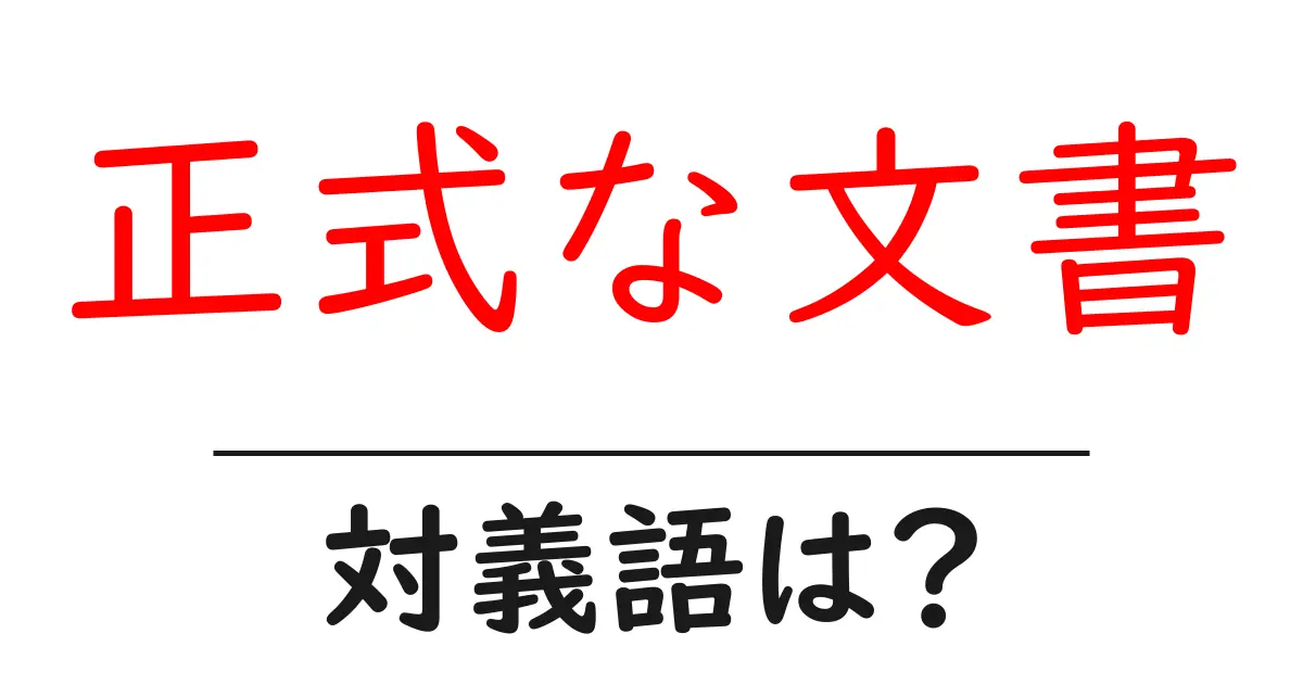 正式な文書の対義語・反対語を使用例を交えて分かりやすく解説!
