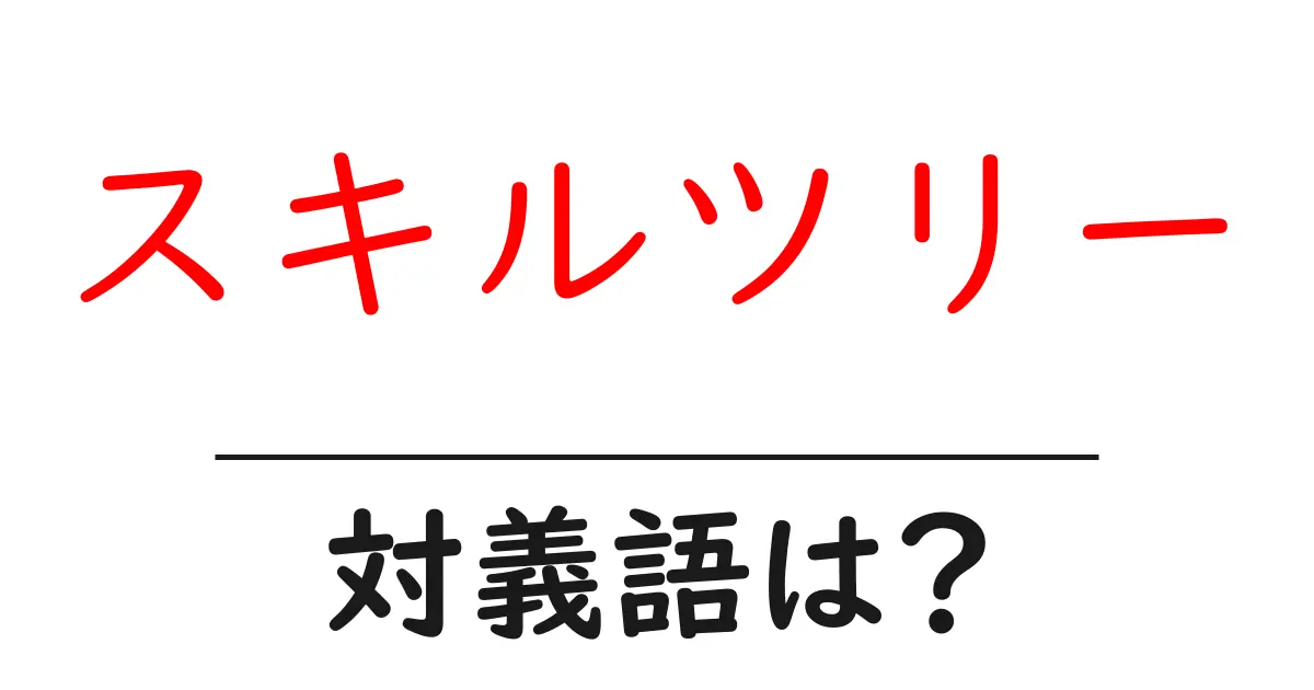 スキルツリーの対義語・反対語を使用例を交えて分かりやすく解説！