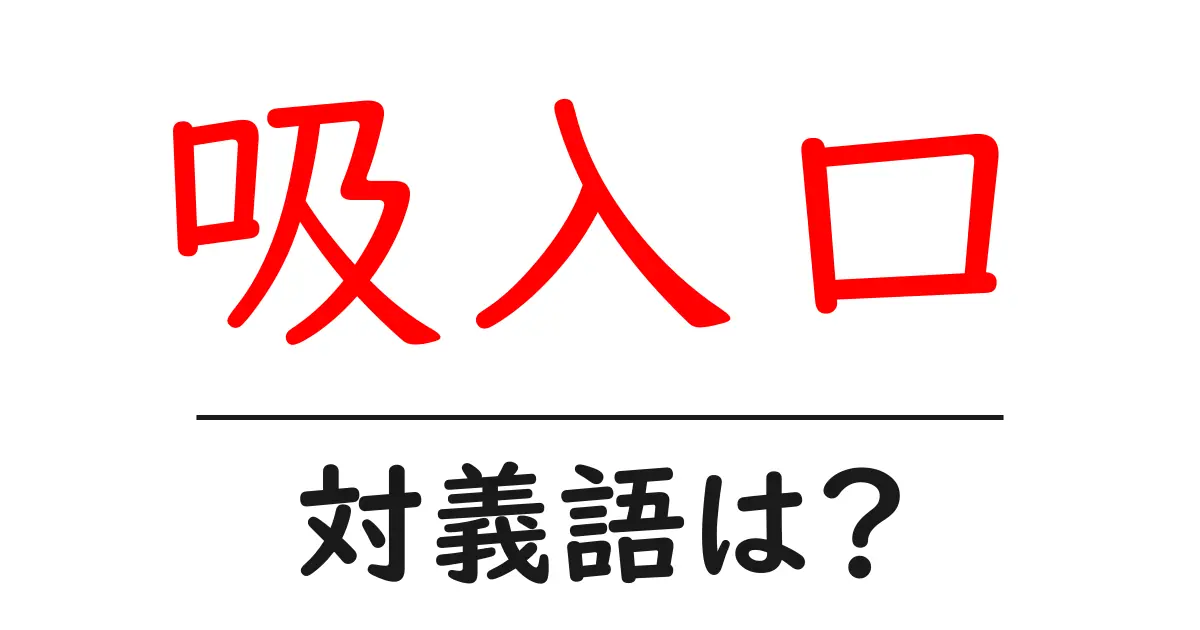 吸入口の対義語・反対語を使用例を交えて分かりやすく解説!