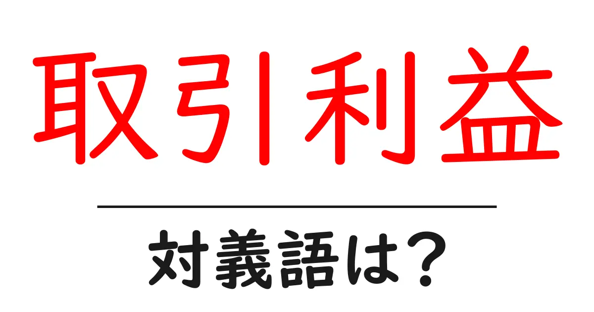取引利益の対義語・反対語を使用例を交えて分かりやすく解説!