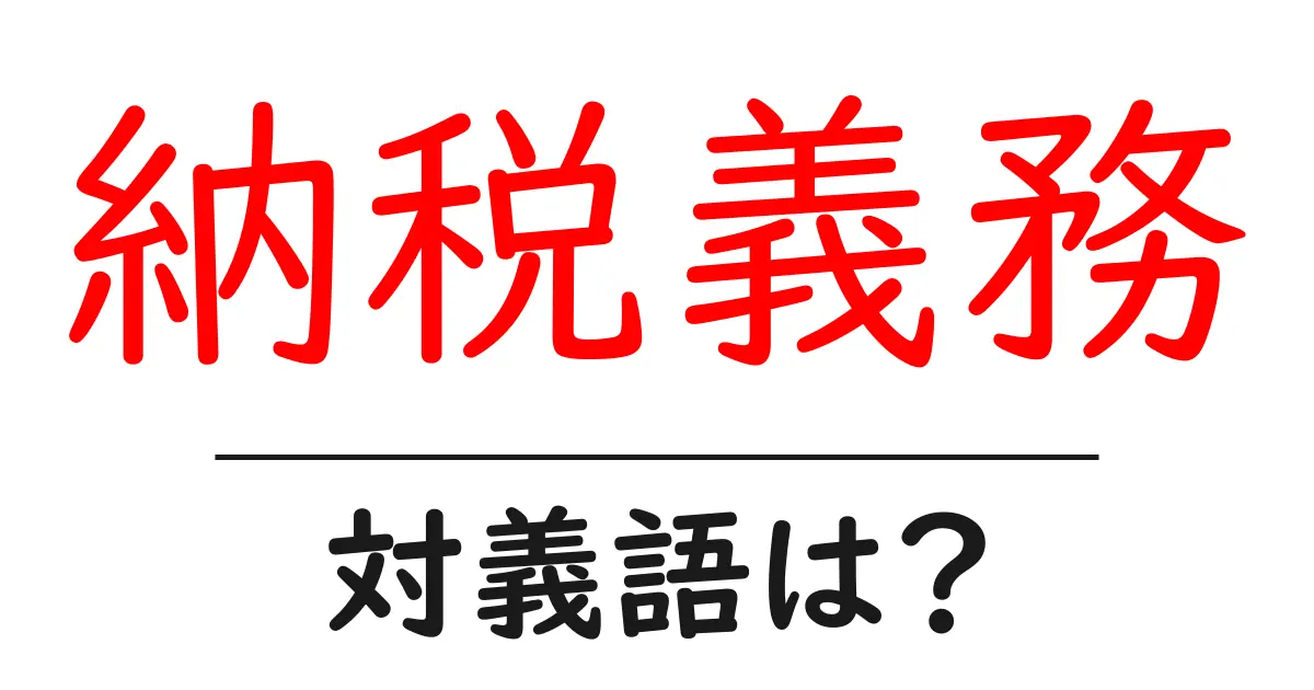 納税義務の対義語・反対語を使用例を交えて分かりやすく解説！