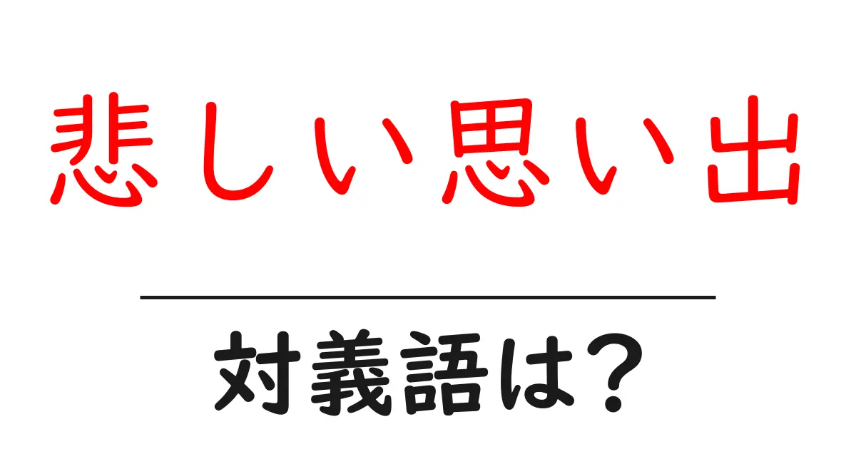 悲しい思い出の対義語・反対語を使用例を交えて分かりやすく解説!