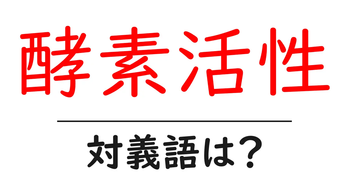 酵素活性の対義語・反対語を使用例を交えて分かりやすく解説!