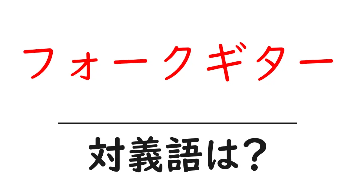 フォークギターの対義語・反対語を使用例を交えて分かりやすく解説!