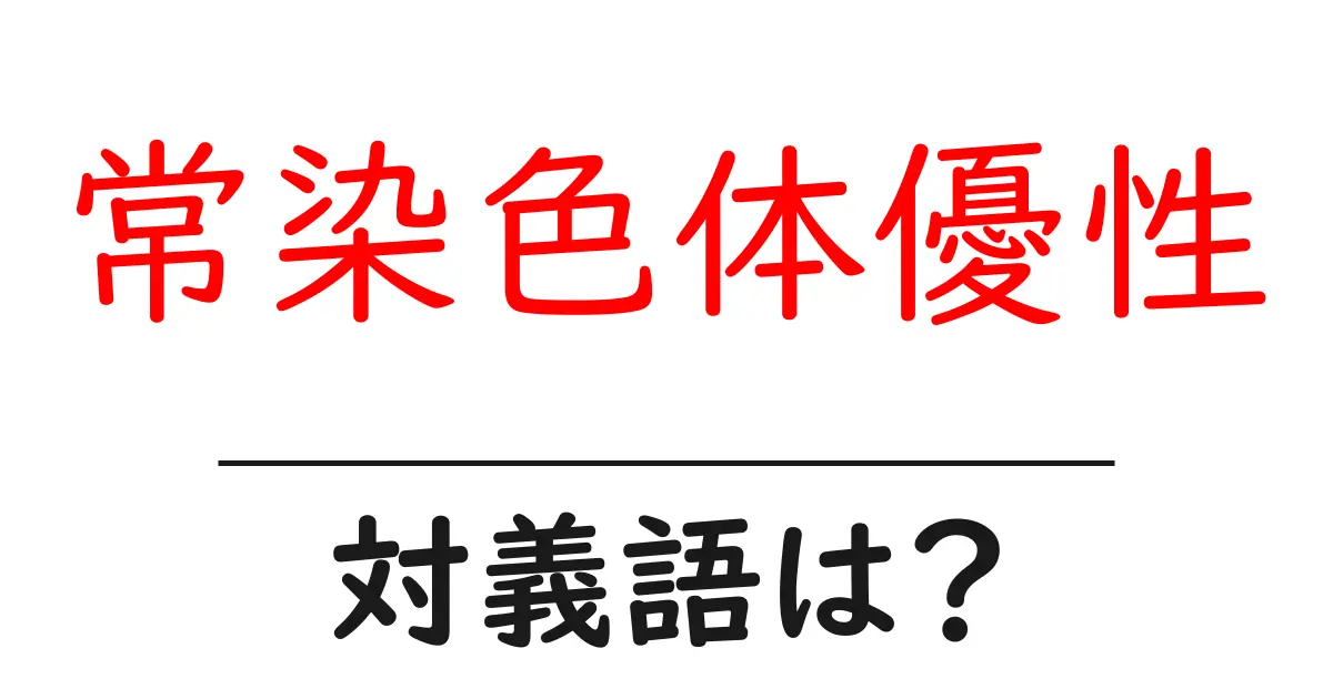 常染色体優性の対義語・反対語を使用例を交えて分かりやすく解説!
