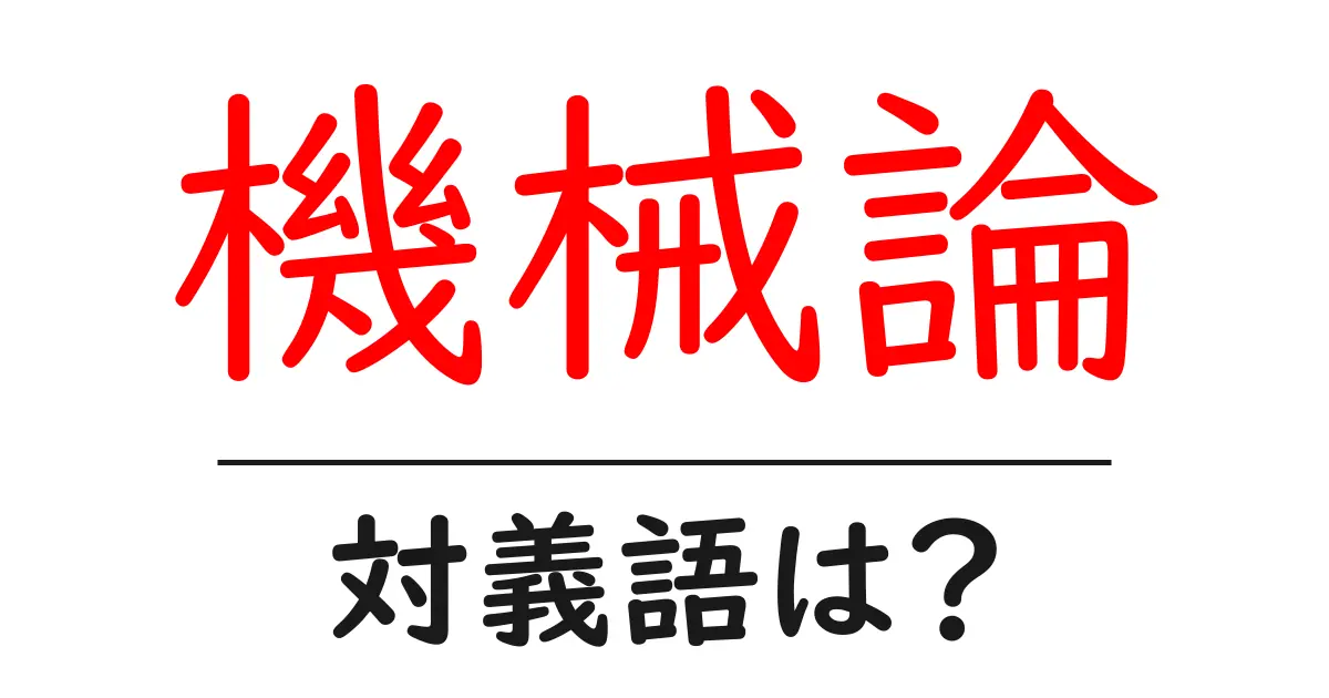 機械論の対義語・反対語を使用例を交えて分かりやすく解説!