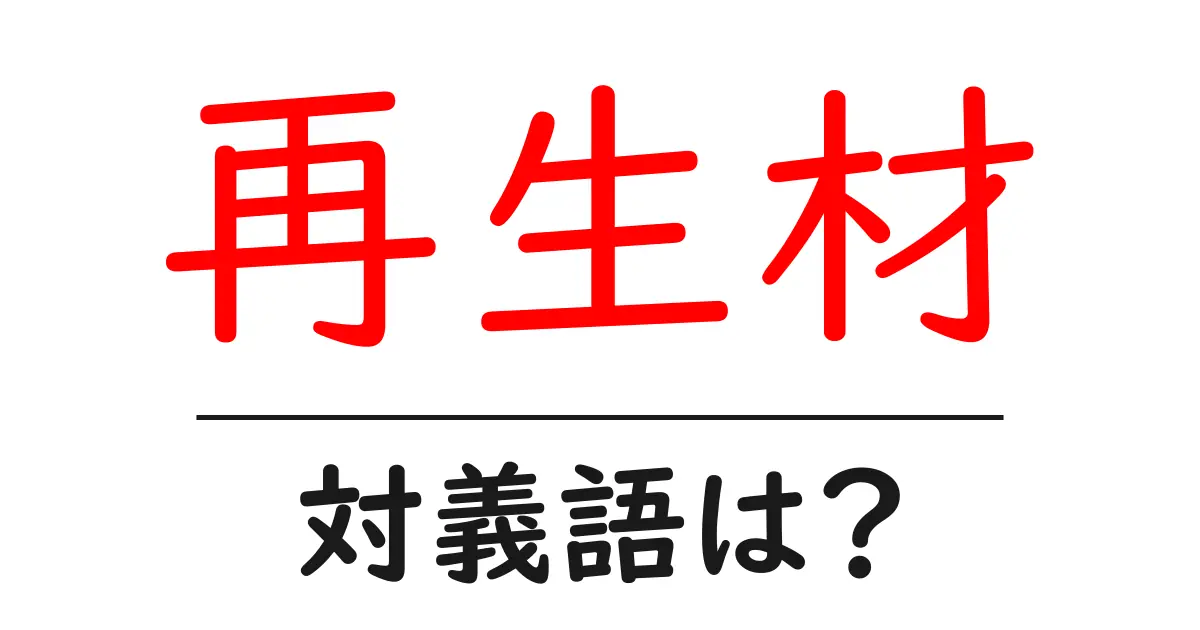 再生材の対義語・反対語を使用例を交えて分かりやすく解説！