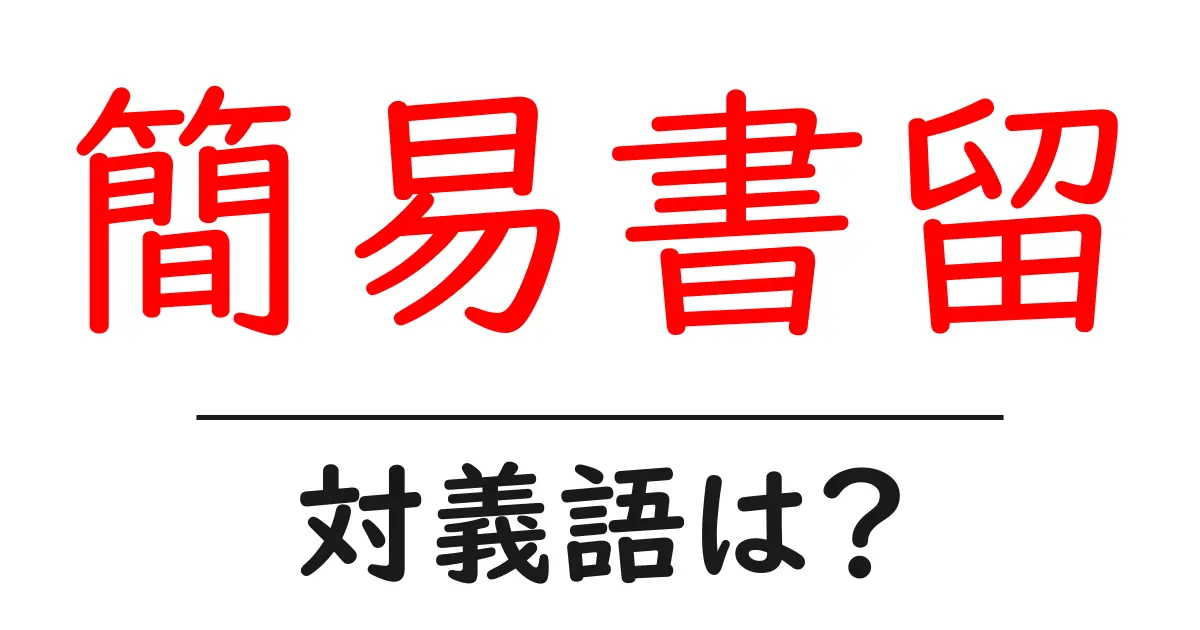 簡易書留の対義語・反対語を使用例を交えて分かりやすく解説!