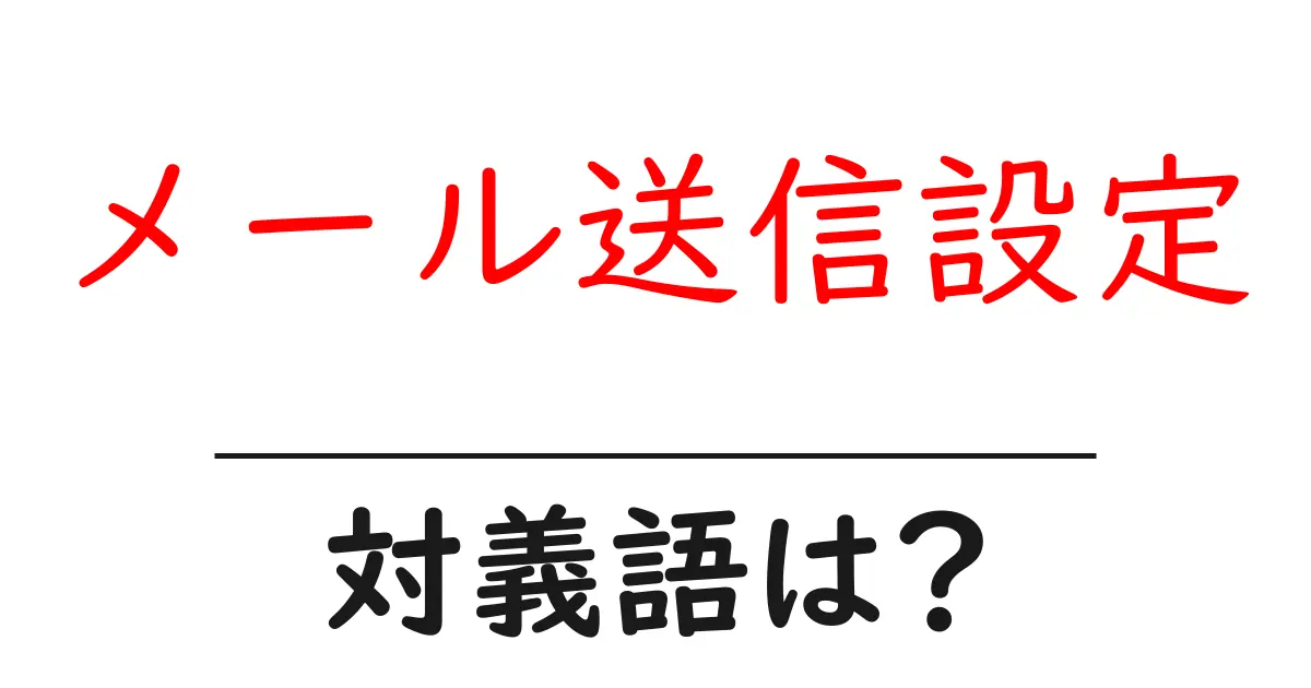 メール送信設定の対義語・反対語を使用例を交えて分かりやすく解説!