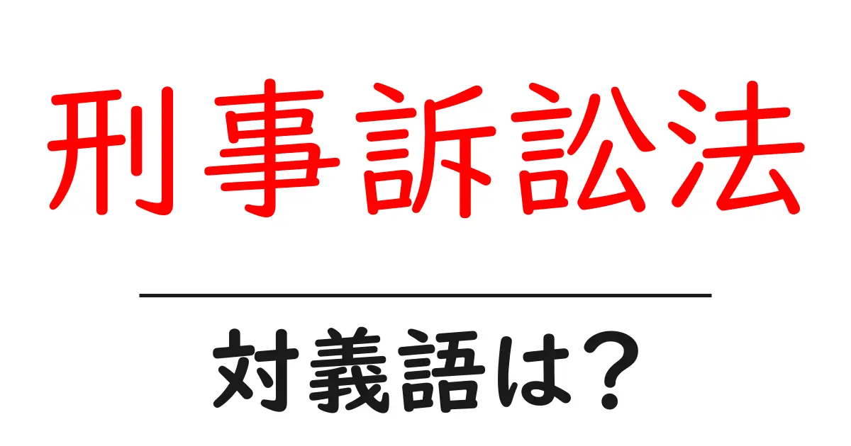 刑事訴訟法の対義語・反対語を使用例を交えて分かりやすく解説!