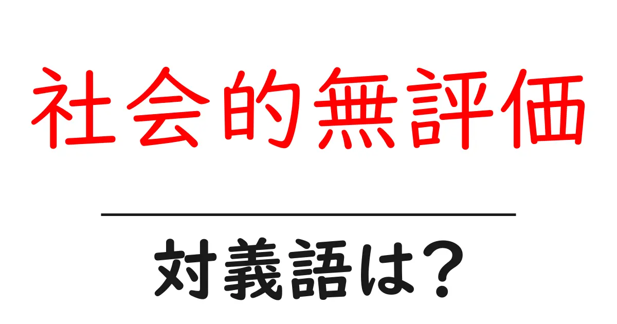 社会的無評価の対義語・反対語を使用例を交えて分かりやすく解説！