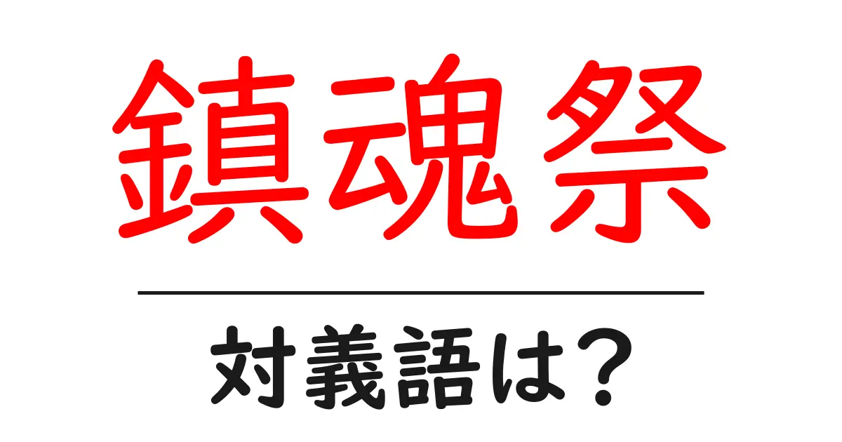 鎮魂祭の対義語・反対語を使用例を交えて分かりやすく解説!