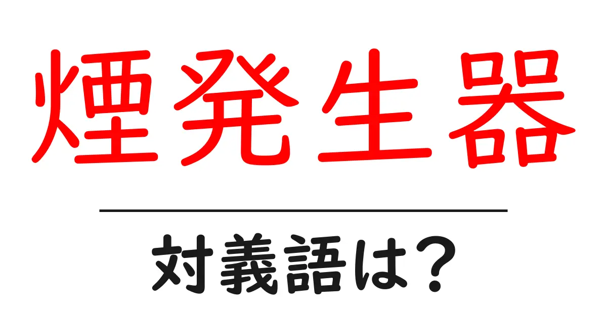 煙発生器の対義語・反対語を使用例を交えて分かりやすく解説!