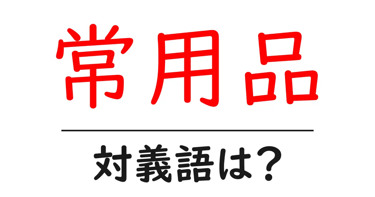 常用品の対義語・反対語を使用例を交えて分かりやすく解説!