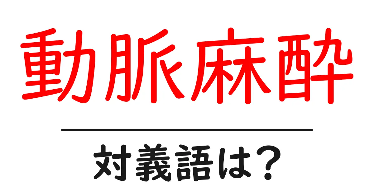 動脈麻酔の対義語・反対語を使用例を交えて分かりやすく解説!