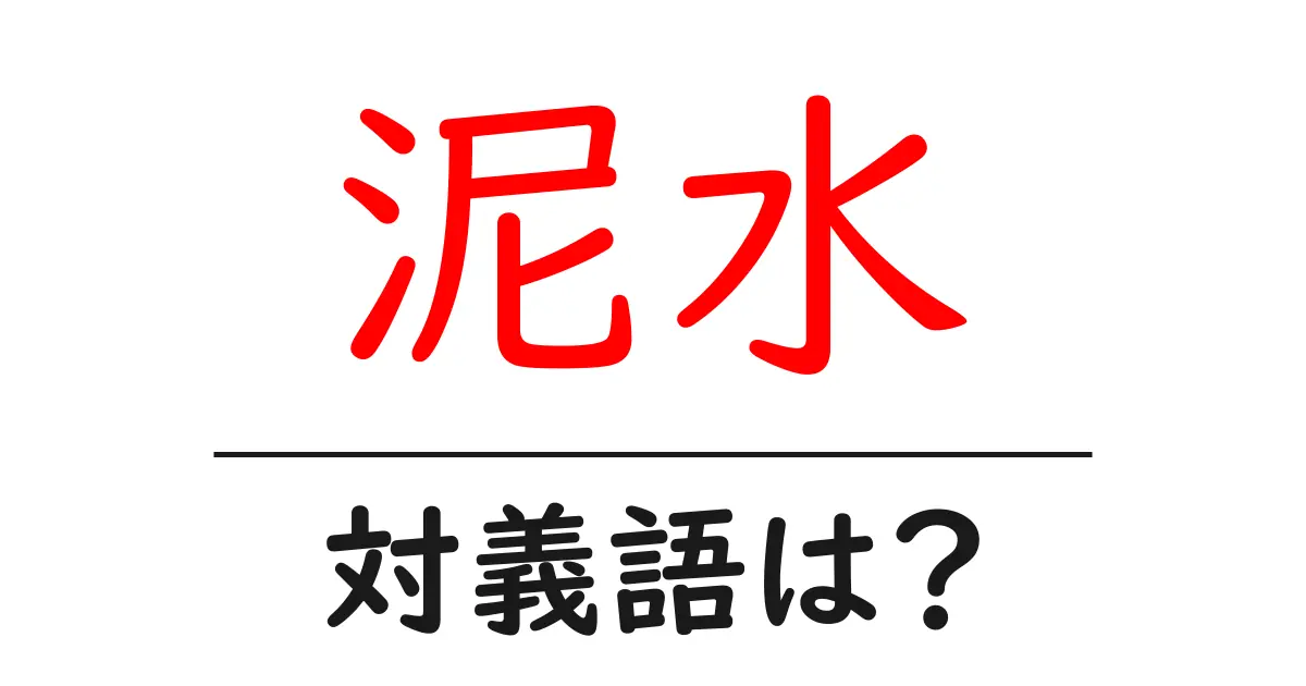 泥水の対義語・反対語を使用例を交えて分かりやすく解説!