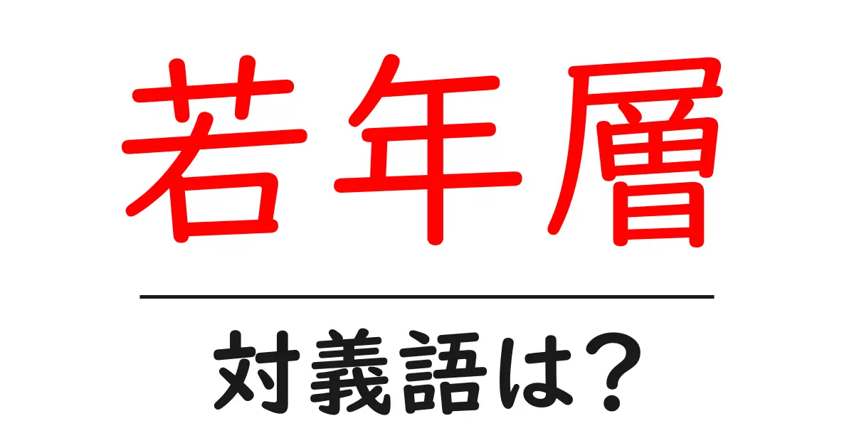 若年層の対義語・反対語を使用例を交えて分かりやすく解説!