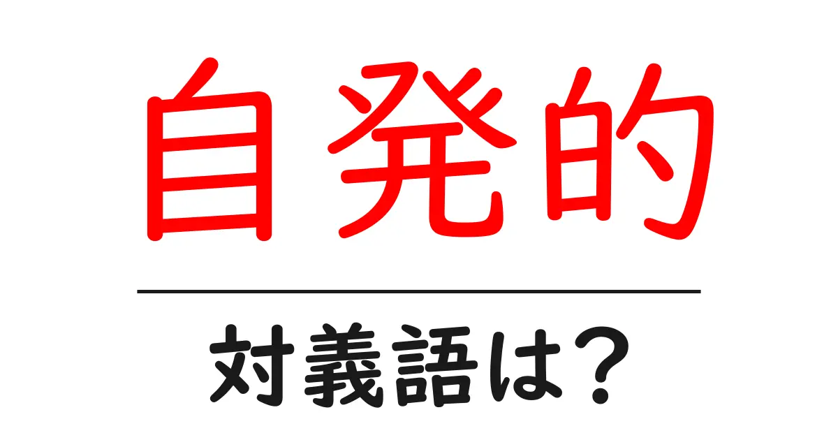 自発的の対義語・反対語を使用例を交えて分かりやすく解説!