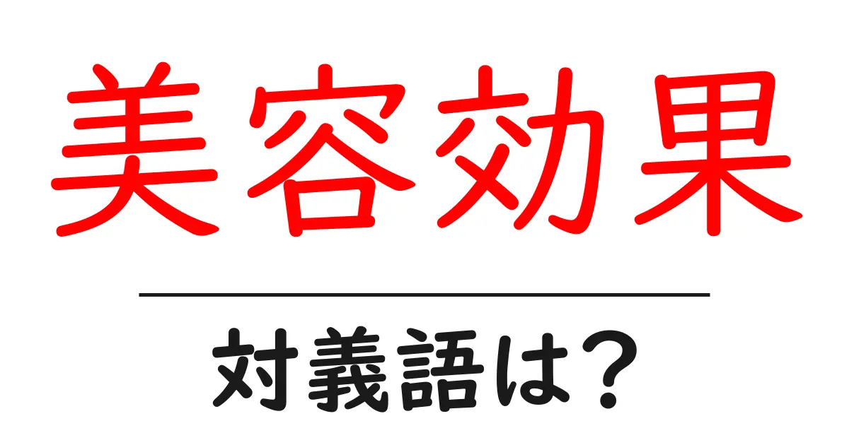 美容効果の対義語・反対語を使用例を交えて分かりやすく解説！