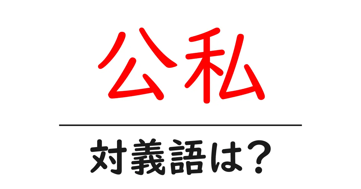 公私の対義語・反対語を使用例を交えて分かりやすく解説!