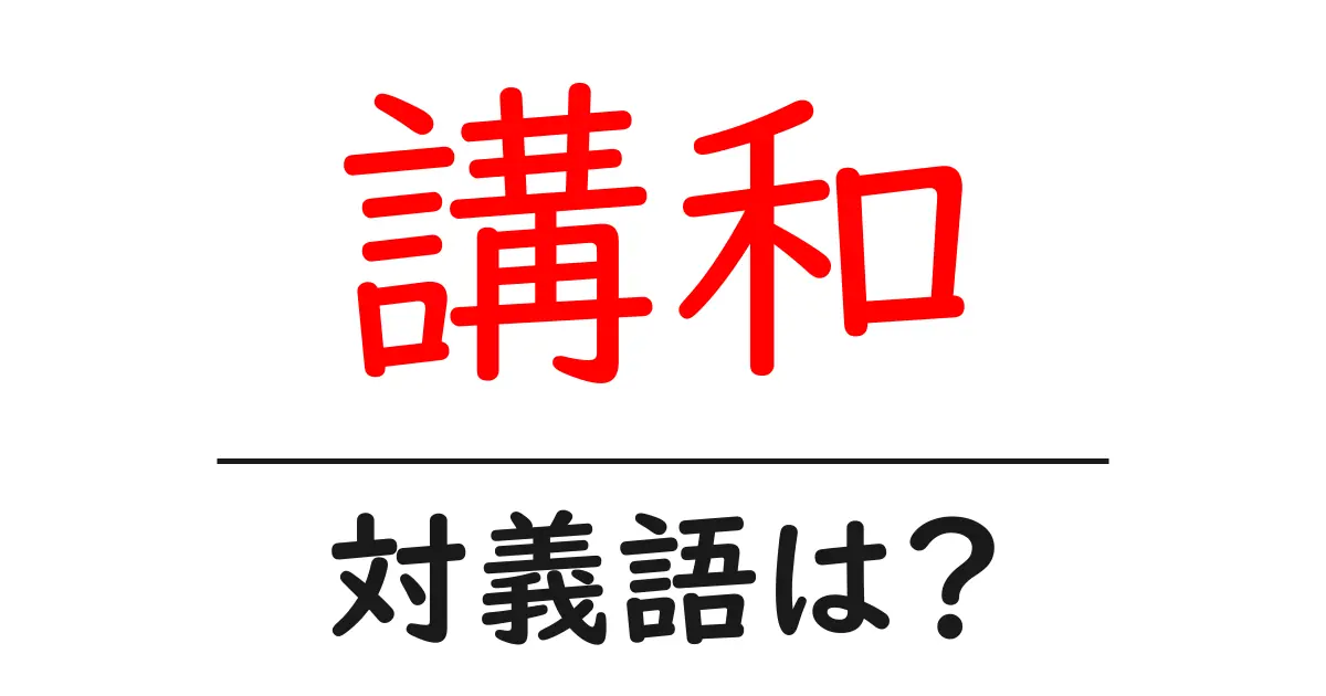 講和の対義語・反対語を使用例を交えて分かりやすく解説!