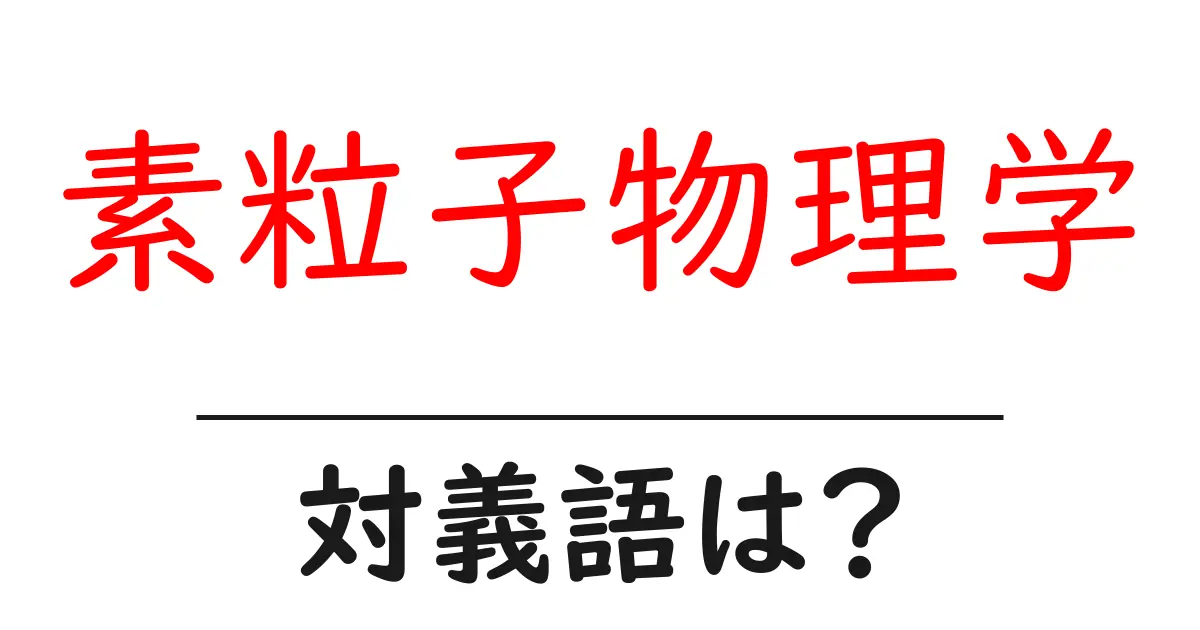 素粒子物理学の対義語・反対語を使用例を交えて分かりやすく解説！