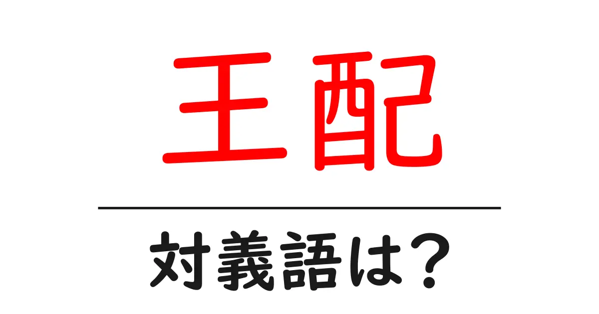 王配の対義語・反対語を使用例を交えて分かりやすく解説!