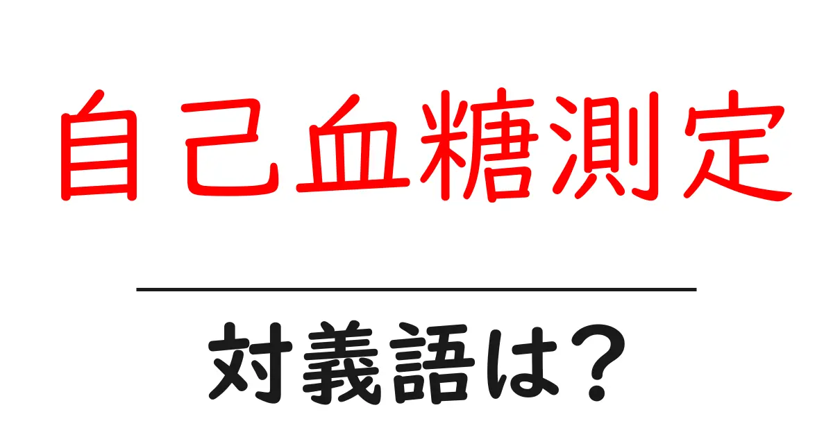 自己血糖測定の対義語・反対語を使用例を交えて分かりやすく解説!