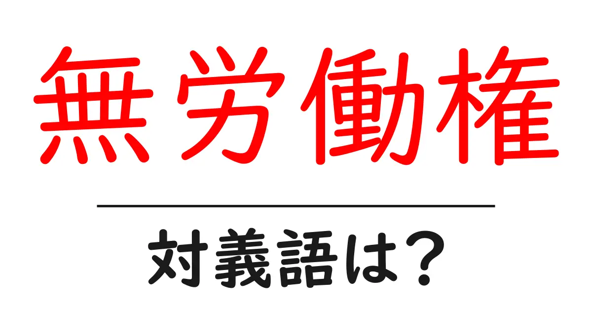無労働権の対義語・反対語を使用例を交えて分かりやすく解説!