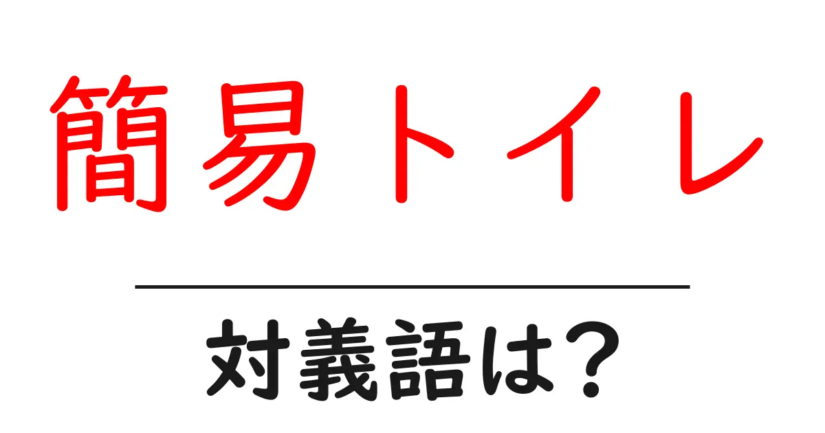 簡易トイレの対義語・反対語を使用例を交えて分かりやすく解説!