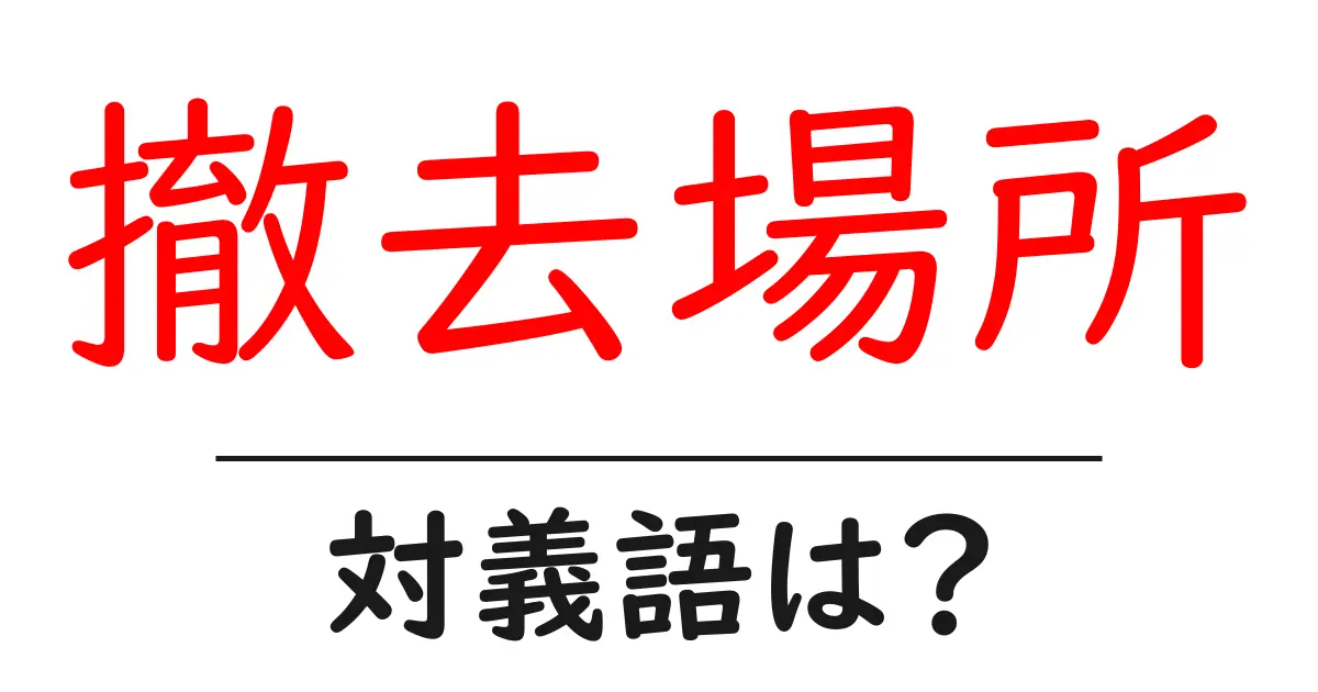 撤去場所の対義語・反対語を使用例を交えて分かりやすく解説！