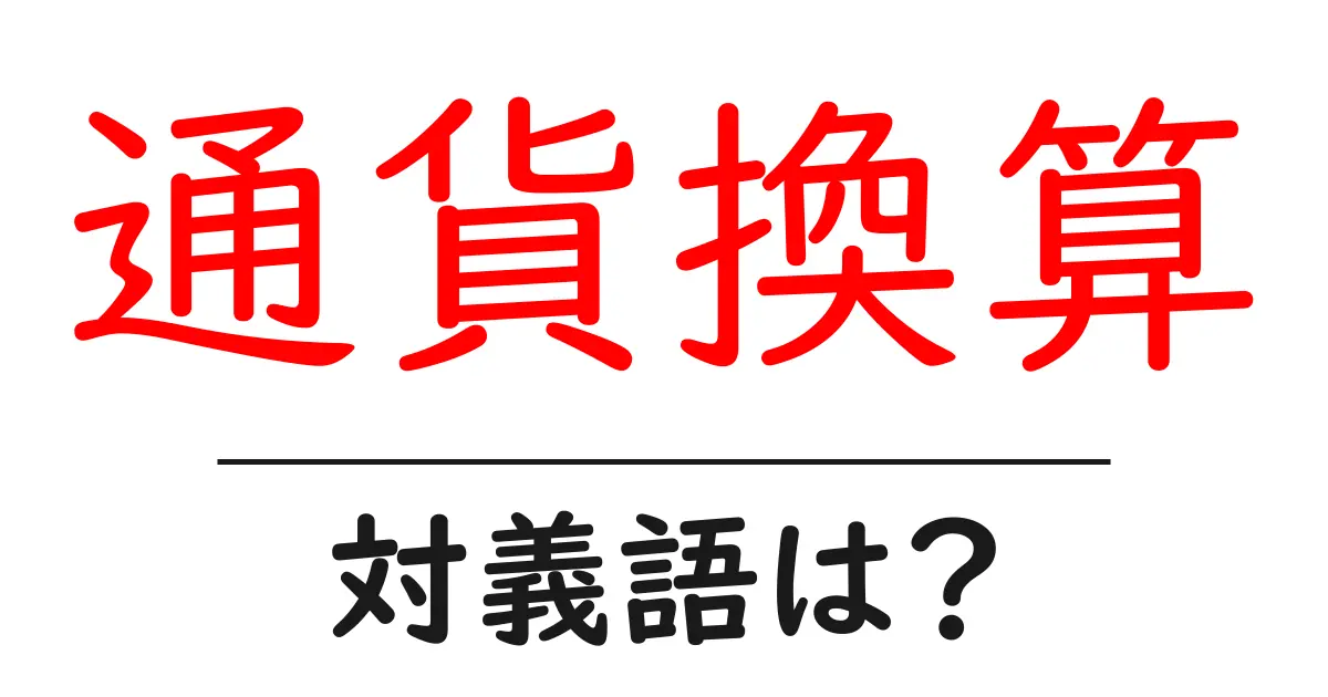 通貨換算の対義語・反対語を使用例を交えて分かりやすく解説!