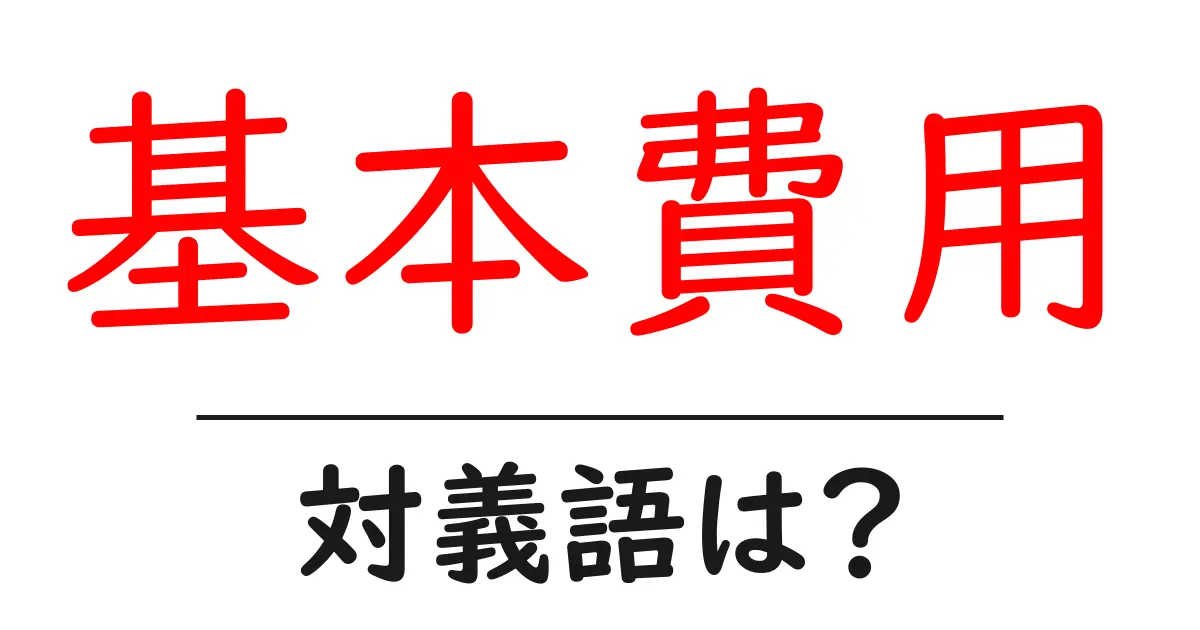 基本費用の対義語・反対語を使用例を交えて分かりやすく解説!