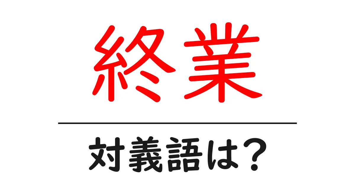 終業の対義語・反対語を使用例を交えて分かりやすく解説!