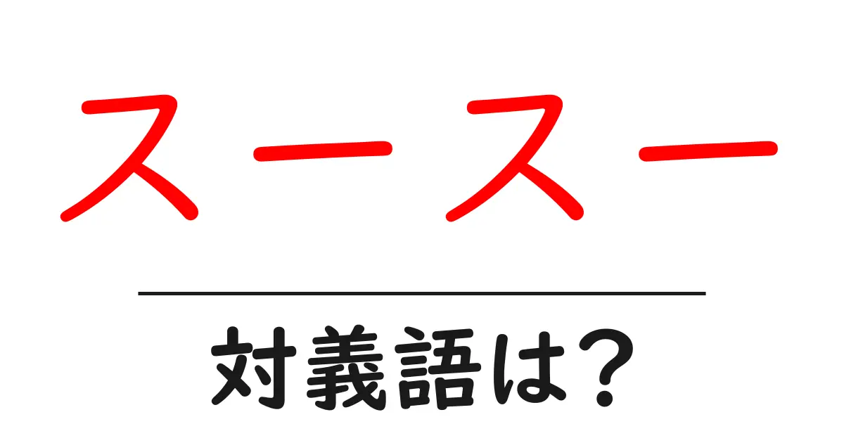 スースーの対義語・反対語を使用例を交えて分かりやすく解説!