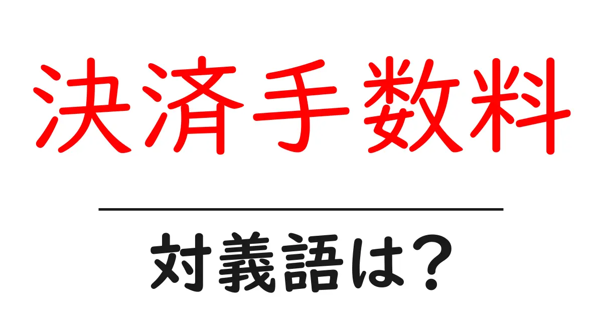 決済手数料の対義語・反対語を使用例を交えて分かりやすく解説！