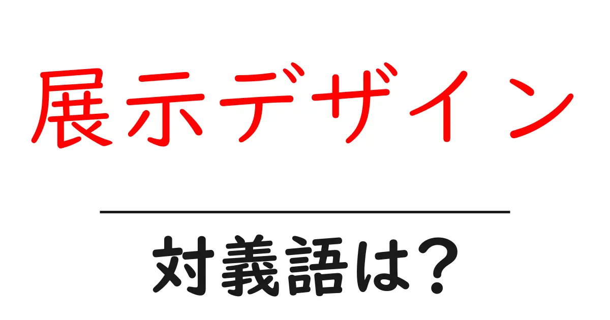 展示デザインの対義語・反対語を使用例を交えて分かりやすく解説！