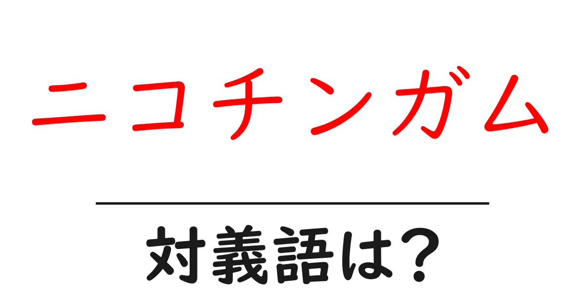 ニコチンガムの対義語・反対語を使用例を交えて分かりやすく解説!