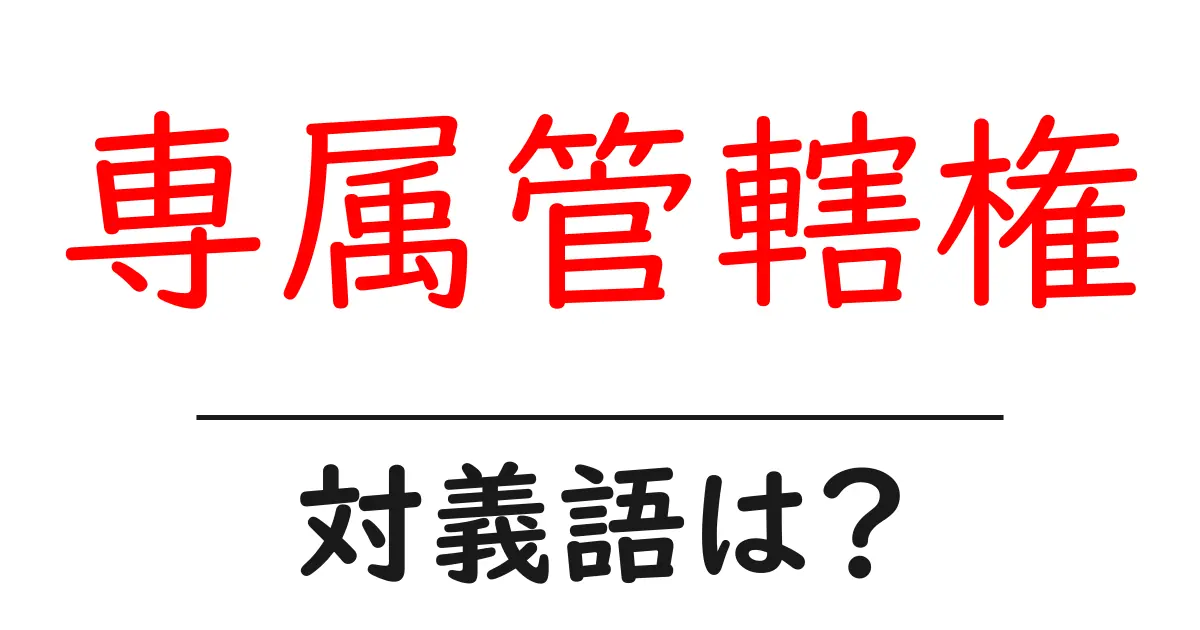 専属管轄権の対義語・反対語を使用例を交えて分かりやすく解説!