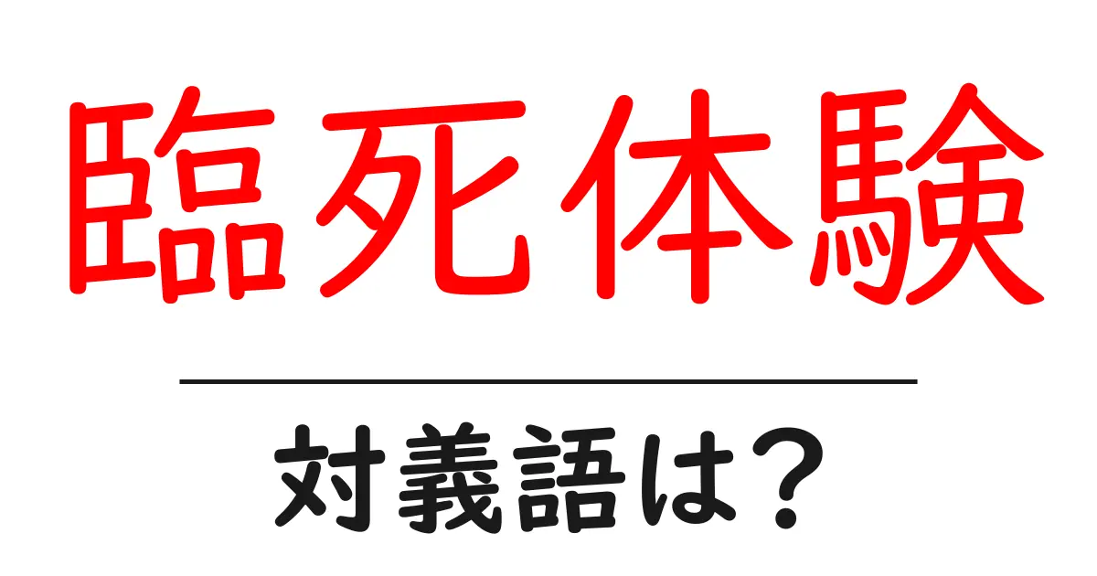 臨死体験の対義語・反対語を使用例を交えて分かりやすく解説！