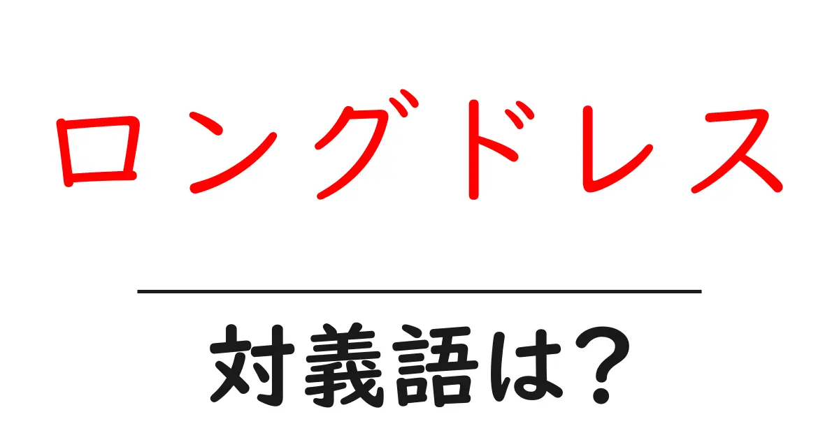 ロングドレスの対義語・反対語を使用例を交えて分かりやすく解説!