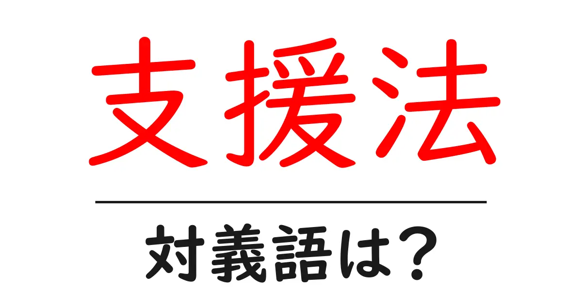 支援法の対義語・反対語を使用例を交えて分かりやすく解説!