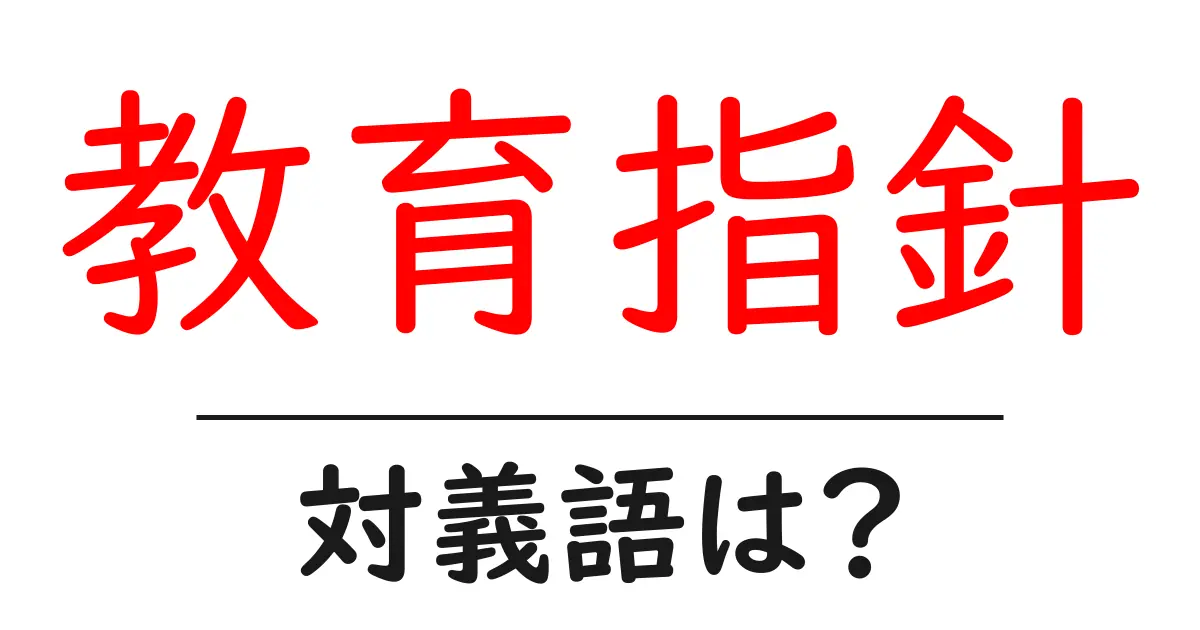 教育指針の対義語・反対語を使用例を交えて分かりやすく解説!