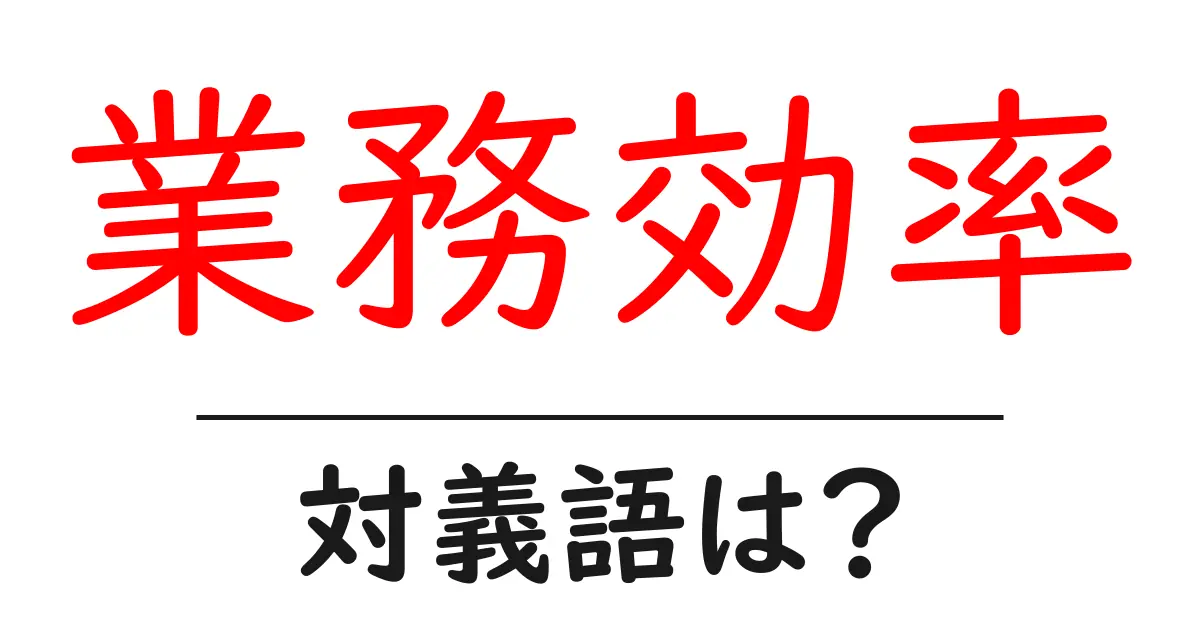 業務効率の対義語・反対語を使用例を交えて分かりやすく解説!