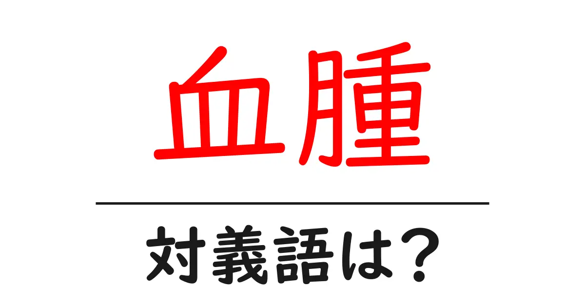 血腫の対義語・反対語を使用例を交えて分かりやすく解説！