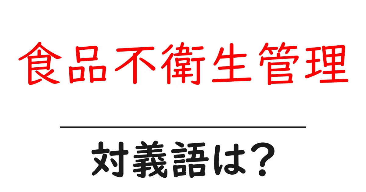 食品不衛生管理の対義語・反対語を使用例を交えて分かりやすく解説！