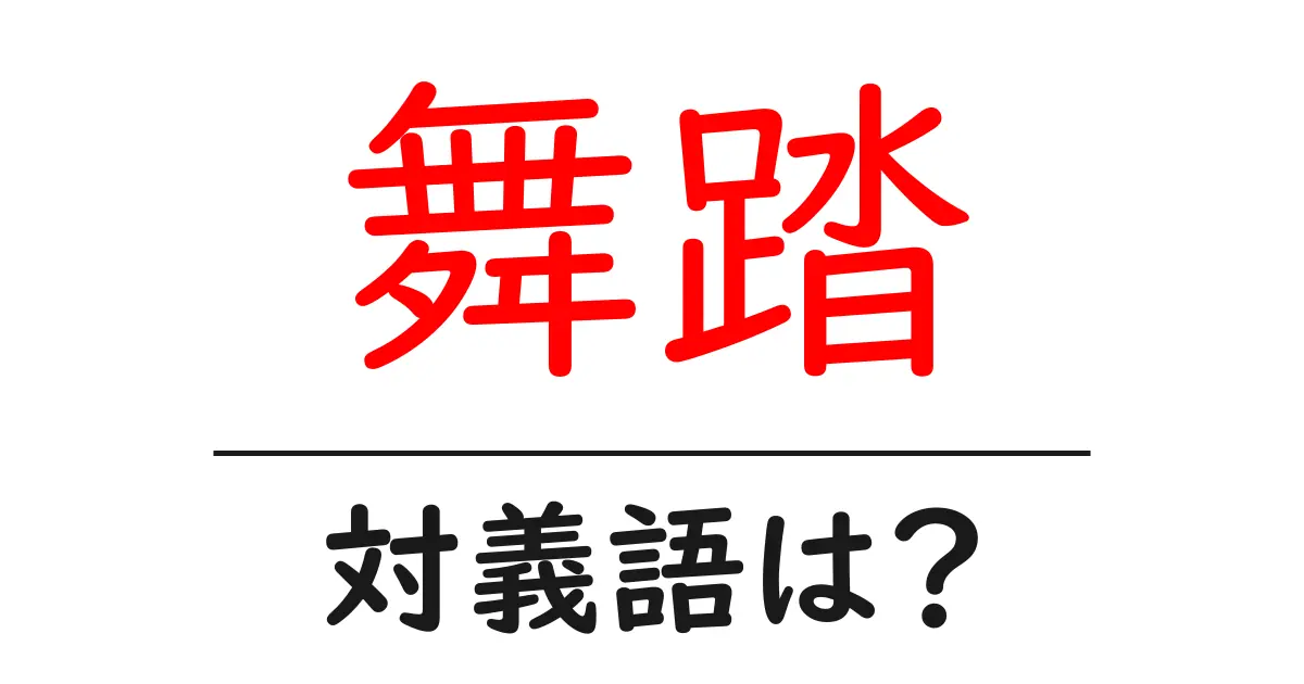 舞踏の対義語・反対語を使用例を交えて分かりやすく解説！