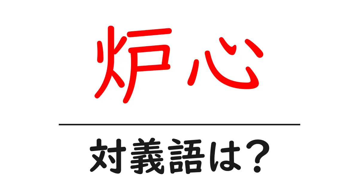 炉心の対義語・反対語を使用例を交えて分かりやすく解説!