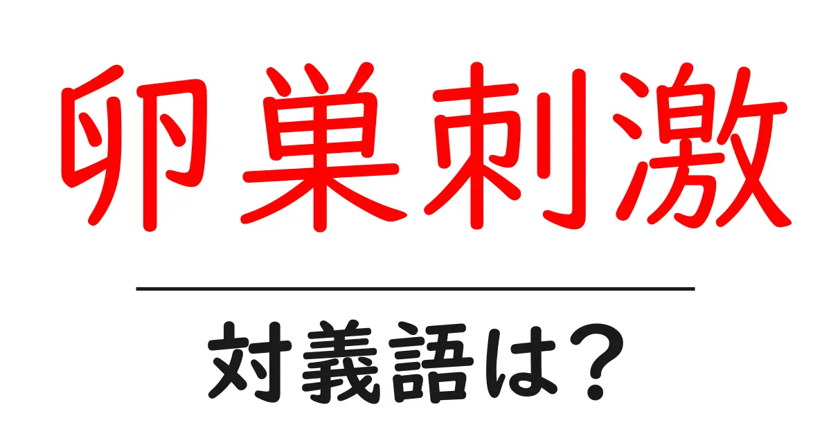 卵巣刺激の対義語・反対語を使用例を交えて分かりやすく解説!